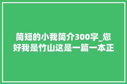 简短的小我简介300字_您好我是竹山这是一篇一本正经的毛遂自荐