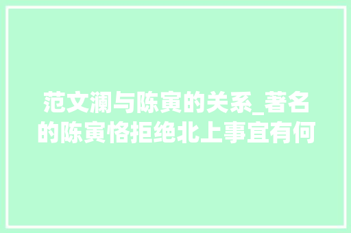 范文澜与陈寅的关系_著名的陈寅恪拒绝北上事宜有何内情在享受最好的待遇时陈寅恪夫妻为何常抱头痛哭