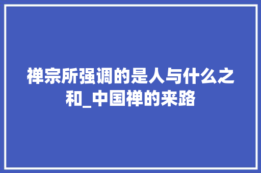 禅宗所强调的是人与什么之和_中国禅的来路