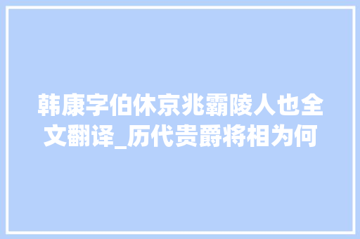 韩康字伯休京兆霸陵人也全文翻译_历代贵爵将相为何喜好白鹿原