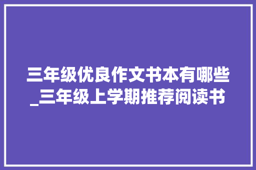 三年级优良作文书本有哪些_三年级上学期推荐阅读书目助力新学期进修