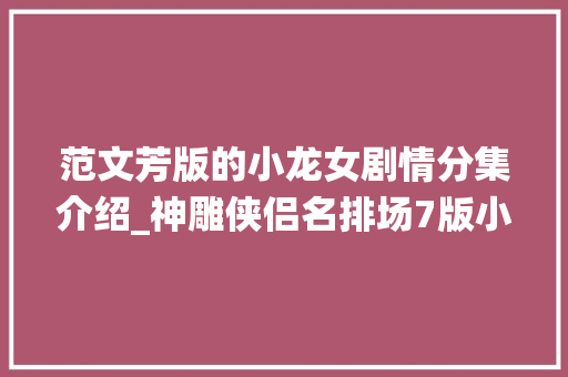 范文芳版的小龙女剧情分集介绍_神雕侠侣名排场7版小龙女睡吊绳谁仙姿缥缈谁愚蠢辣眼