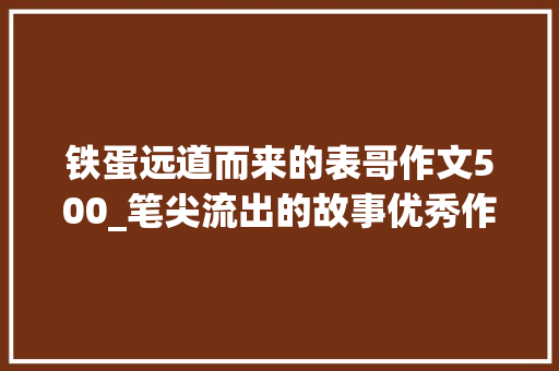 铁蛋远道而来的表哥作文500_笔尖流出的故事优秀作文四