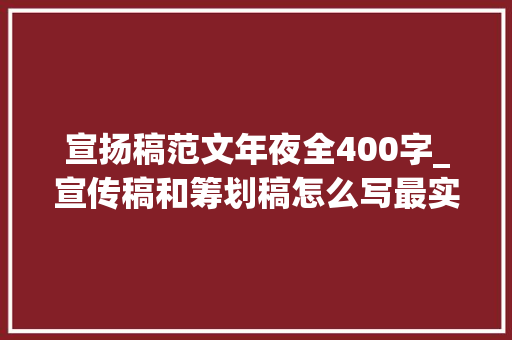 宣扬稿范文年夜全400字_宣传稿和筹划稿怎么写最实用的新闻稿写作技巧