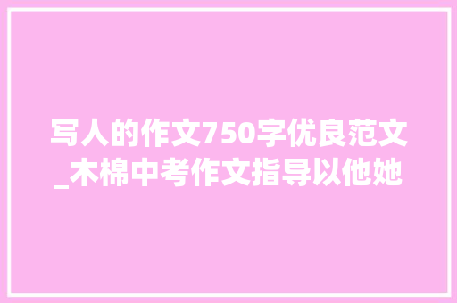 写人的作文750字优良范文_木棉中考作文指导以他她是我心中的英雄为题范文3篇