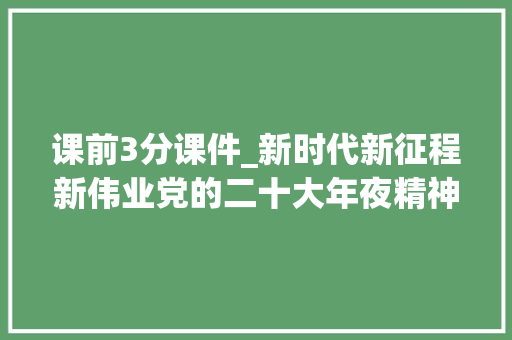 课前3分课件_新时代新征程新伟业党的二十大年夜精神进校园河北衡水二中微党课课前三分钟声声中听