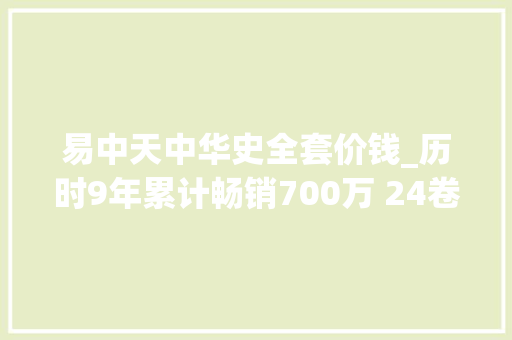 易中天中华史全套价钱_历时9年累计畅销700万 24卷易中天中华史迎来完结篇