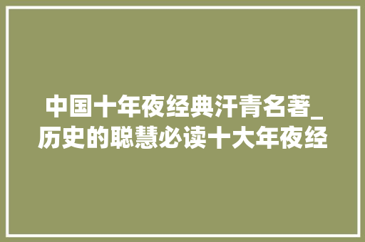 中国十年夜经典汗青名著_历史的聪慧必读十大年夜经典史籍