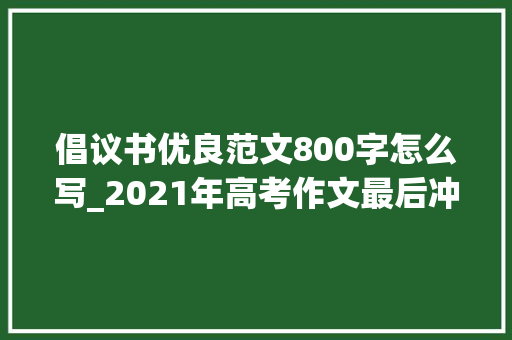 倡议书优良范文800字怎么写_2021年高考作文最后冲刺题及范文广大青少年进修党史倡议书