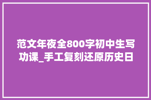 范文年夜全800字初中生写功课_手工复刻还原历史日照山海天青岛路中学初中生双减功课火了 职场范文