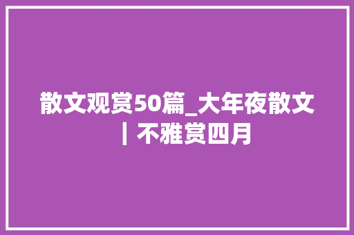 散文观赏50篇_大年夜散文｜不雅赏四月