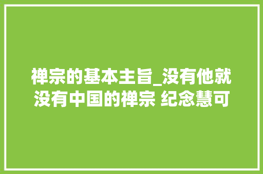 禅宗的基本主旨_没有他就没有中国的禅宗 纪念慧可大年夜师圆寂日