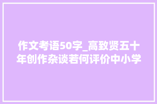 作文考语50字_高致贤五十年创作杂谈若何评价中小学生作文利害