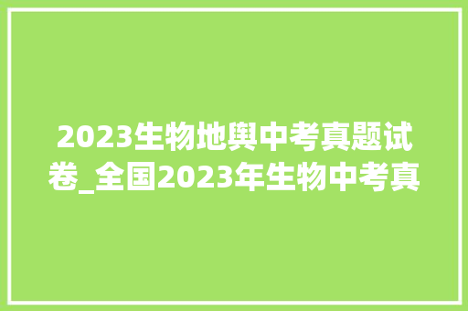 2023生物地舆中考真题试卷_全国2023年生物中考真题试卷汇总