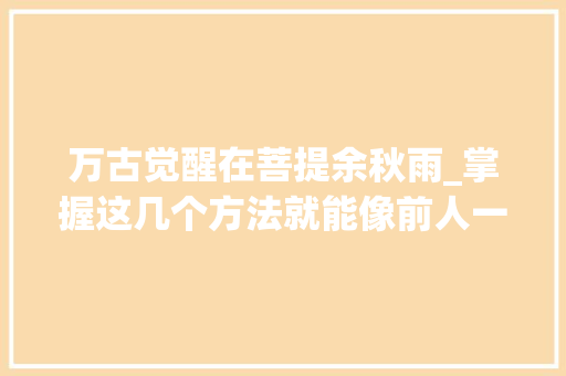 万古觉醒在菩提余秋雨_掌握这几个方法就能像前人一样写出古诗 工作总结范文