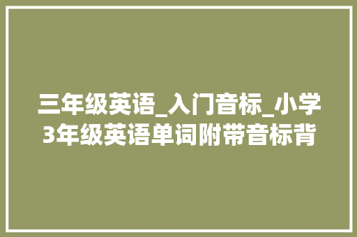 三年级英语_入门音标_小学3年级英语单词附带音标背熟这些单词还怕考试不拿高分 求职信范文