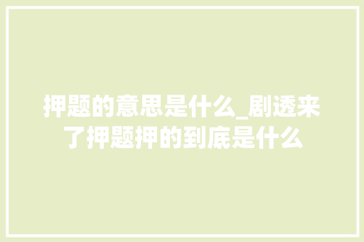 押题的意思是什么_剧透来了押题押的到底是什么