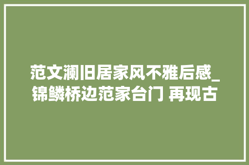 范文澜旧居家风不雅后感_锦鳞桥边范家台门 再现古韵悠长