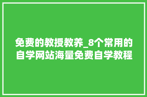 免费的教授教养_8个常用的自学网站海量免费自学教程你值得拥有