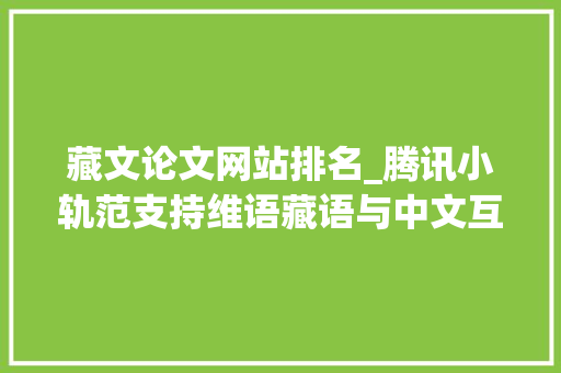 藏文论文网站排名_腾讯小轨范支持维语藏语与中文互翻丨零点报数