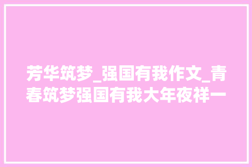 芳华筑梦_强国有我作文_青春筑梦强国有我大年夜祥一中跳舞强国有我闪耀大年夜祥区国庆文艺汇演