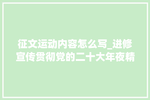 征文运动内容怎么写_进修宣传贯彻党的二十大年夜精神征文活动启事