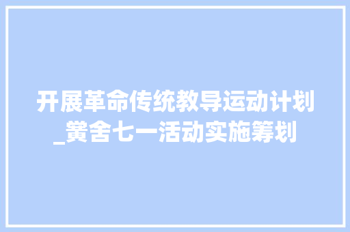 开展革命传统教导运动计划_黉舍七一活动实施筹划