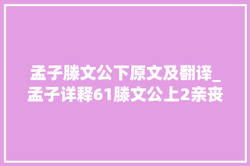 孟子滕文公下原文及翻译_孟子详释61滕文公上2亲丧固所自杀也西瓜视频同步 论文范文