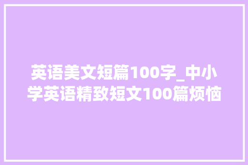 英语美文短篇100字_中小学英语精致短文100篇烦恼树带音频讲解翻译