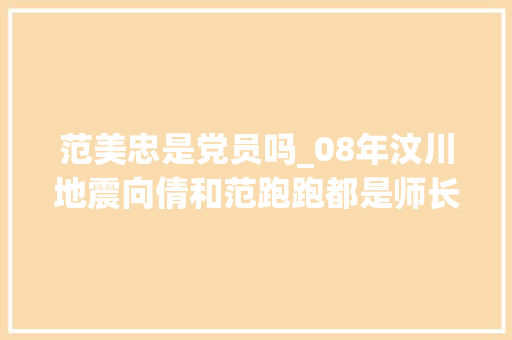 范美忠是党员吗_08年汶川地震向倩和范跑跑都是师长教师谁让我们泪目和致敬