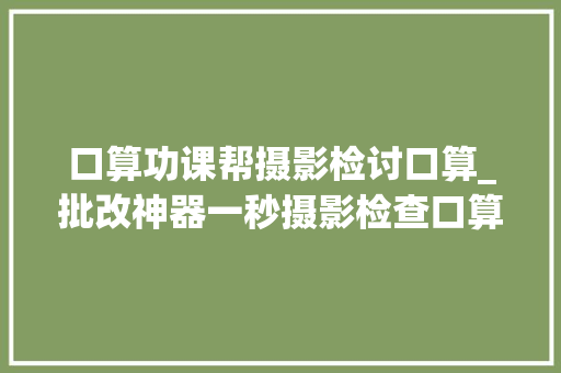 口算功课帮摄影检讨口算_批改神器一秒摄影检查口算结果