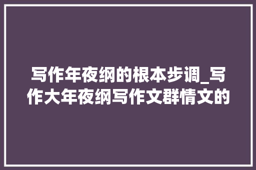 写作年夜纲的根本步调_写作大年夜纲写作文群情文的基本步骤和方法