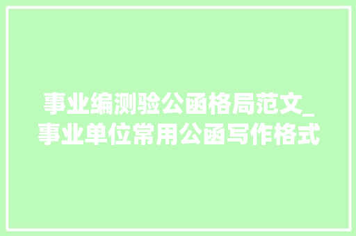 事业编测验公函格局范文_事业单位常用公函写作格式大年夜全