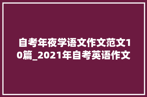 自考年夜学语文作文范文10篇_2021年自考英语作文真题范文