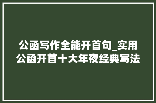 公函写作全能开首句_实用公函开首十大年夜经典写法 致辞范文