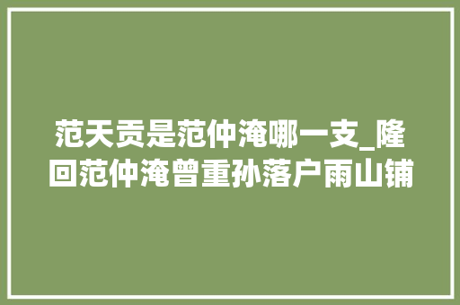 范天贡是范仲淹哪一支_隆回范仲淹曾重孙落户雨山铺  曾任宝庆知府数年