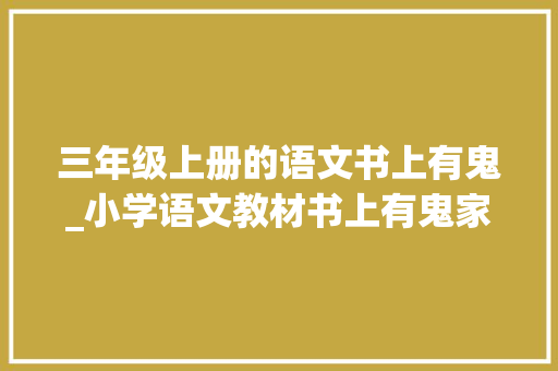 三年级上册的语文书上有鬼_小学语文教材书上有鬼家长发视频质疑却遭到网友跋扈狂嘲讽 求职信范文