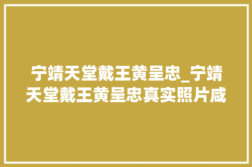 宁靖天堂戴王黄呈忠_宁靖天堂戴王黄呈忠真实照片咸丰和洪秀全没有他竟有存世照片