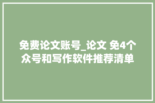 免费论文账号_论文 免4个众号和写作软件推荐清单 申请书范文