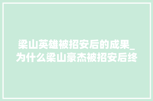 梁山英雄被招安后的成果_为什么梁山豪杰被招安后终局凄凉 工作总结范文