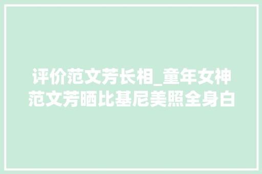 评价范文芳长相_童年女神范文芳晒比基尼美照全身白嫩无赘肉却遭批评要其删照