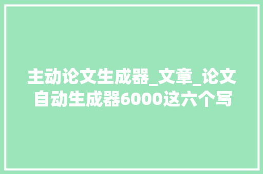 主动论文生成器_文章_论文自动生成器6000这六个写尴尬刁难象你一定要知道 生活范文