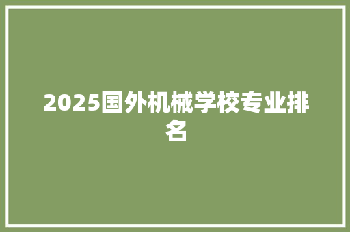 2025国外机械学校专业排名 致辞范文