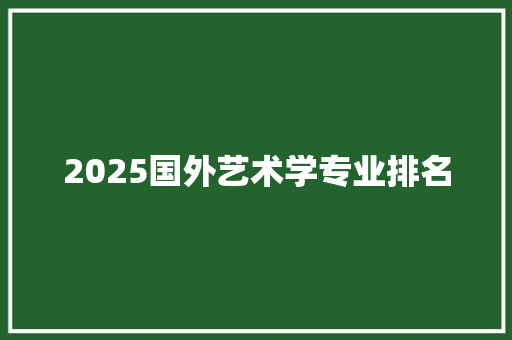 2025国外艺术学专业排名