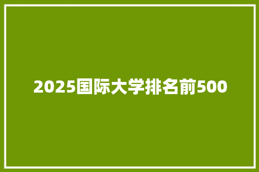 2025国际大学排名前500 会议纪要范文