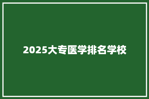 2025大专医学排名学校 致辞范文