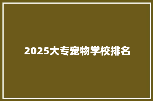 2025大专宠物学校排名