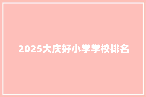 2025大庆好小学学校排名