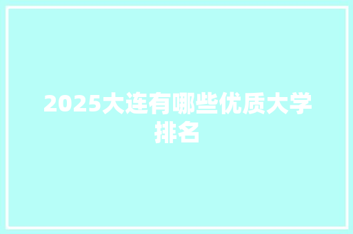 2025大连有哪些优质大学排名 论文范文