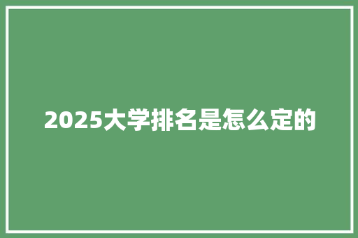 2025大学排名是怎么定的 书信范文